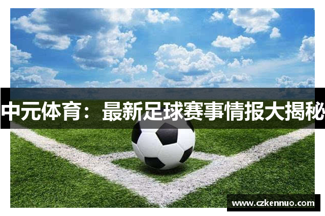 中元体育：最新足球赛事情报大揭秘