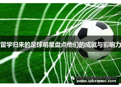 留学归来的足球明星盘点他们的成就与影响力