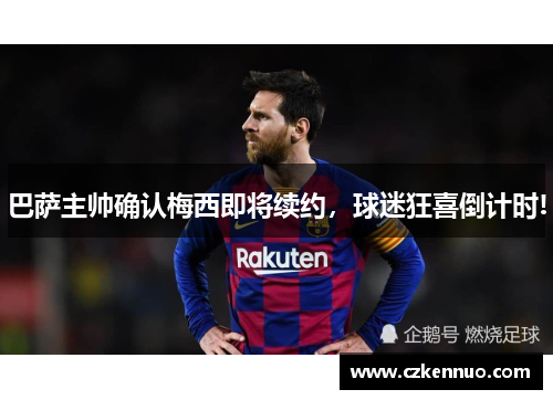 巴萨主帅确认梅西即将续约，球迷狂喜倒计时!