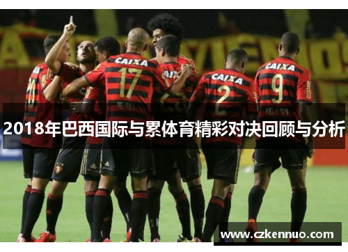 2018年巴西国际与累体育精彩对决回顾与分析