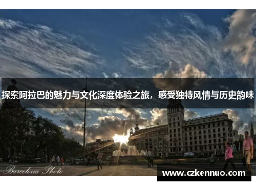 探索阿拉巴的魅力与文化深度体验之旅，感受独特风情与历史韵味