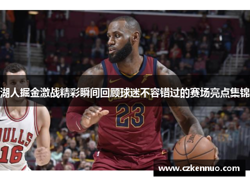 湖人掘金激战精彩瞬间回顾球迷不容错过的赛场亮点集锦