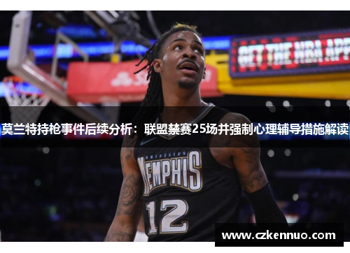 莫兰特持枪事件后续分析：联盟禁赛25场并强制心理辅导措施解读