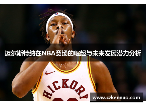迈尔斯特纳在NBA赛场的崛起与未来发展潜力分析